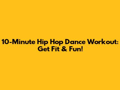10-Minute Hip Hop Dance Workout: Get Fit & Fun!