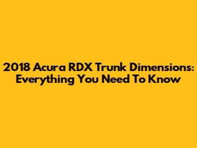 2018 Acura RDX Trunk Dimensions: Everything You Need To Know