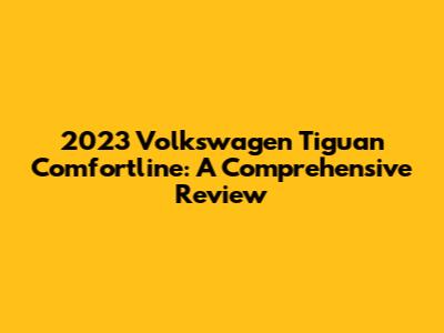 2023 Volkswagen Tiguan Comfortline: A Comprehensive Review