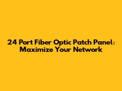 24 Port Fiber Optic Patch Panel: Maximize Your Network