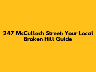 247 McCulloch Street: Your Local Broken Hill Guide