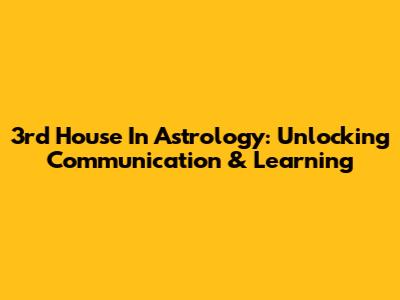 3rd House In Astrology: Unlocking Communication & Learning