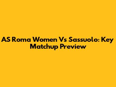 AS Roma Women Vs Sassuolo: Key Matchup Preview