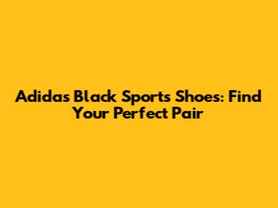 Adidas Black Sports Shoes: Find Your Perfect Pair