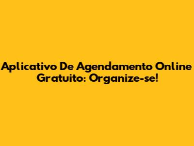 Aplicativo De Agendamento Online Gratuito: Organize-se!