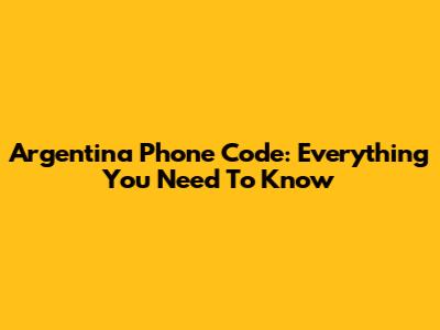 Argentina Phone Code: Everything You Need To Know