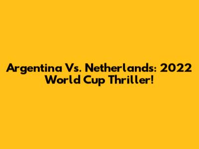 Argentina Vs. Netherlands: 2022 World Cup Thriller!