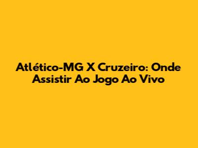 Atlético-MG X Cruzeiro: Onde Assistir Ao Jogo Ao Vivo
