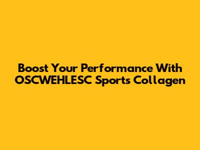 Boost Your Performance With OSCWEHLESC Sports Collagen
