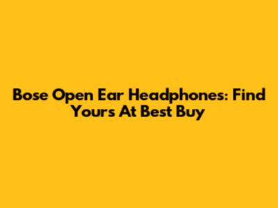 Bose Open Ear Headphones: Find Yours At Best Buy