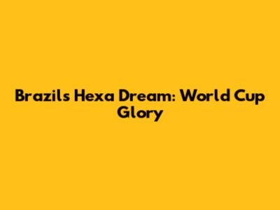 Brazil's Hexa Dream: World Cup Glory