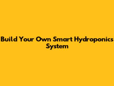 Build Your Own Smart Hydroponics System