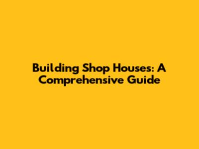 Building Shop Houses: A Comprehensive Guide