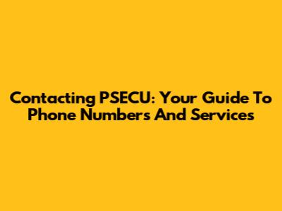 Contacting PSECU: Your Guide To Phone Numbers And Services