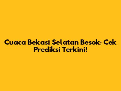 Cuaca Bekasi Selatan Besok: Cek Prediksi Terkini!