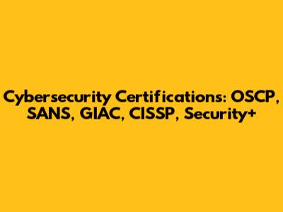 Cybersecurity Certifications: OSCP, SANS, GIAC, CISSP, Security+