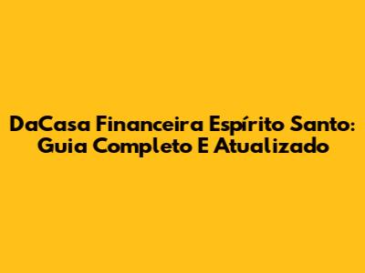 DaCasa Financeira Espírito Santo: Guia Completo E Atualizado