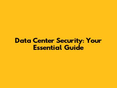 Data Center Security: Your Essential Guide