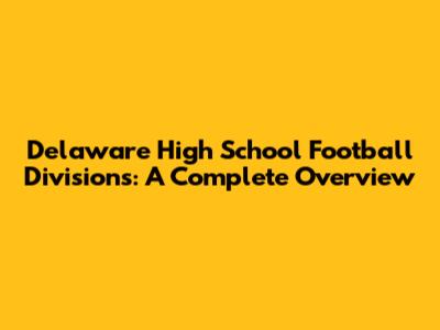 Delaware High School Football Divisions: A Complete Overview