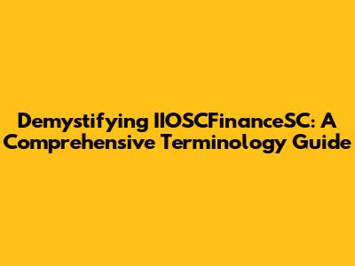 Demystifying IIOSCFinanceSC: A Comprehensive Terminology Guide