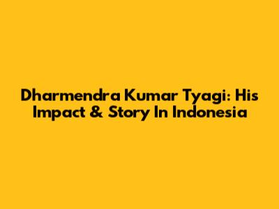 Dharmendra Kumar Tyagi: His Impact & Story In Indonesia