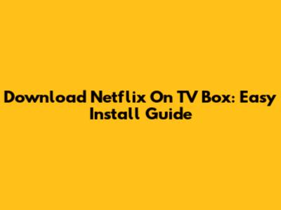 Download Netflix On TV Box: Easy Install Guide