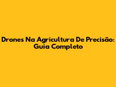 Drones Na Agricultura De Precisão: Guia Completo
