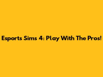 Esports Sims 4: Play With The Pros!