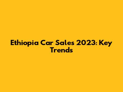 Ethiopia Car Sales 2023: Key Trends