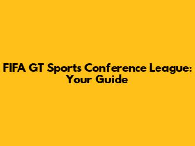 FIFA GT Sports Conference League: Your Guide