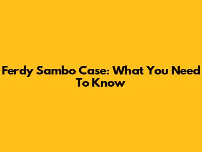 Ferdy Sambo Case: What You Need To Know