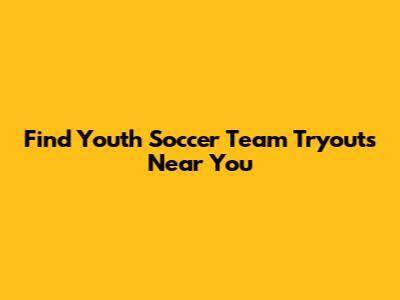 Find Youth Soccer Team Tryouts Near You
