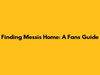 Finding Messi's Home: A Fan's Guide