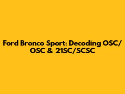 Ford Bronco Sport: Decoding OSC/OSC & 21SC/SCSC