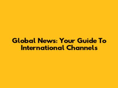 Global News: Your Guide To International Channels