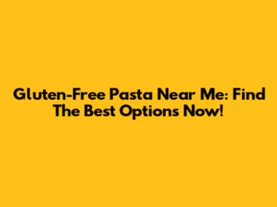 Gluten-Free Pasta Near Me: Find The Best Options Now!