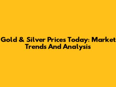 Gold & Silver Prices Today: Market Trends And Analysis