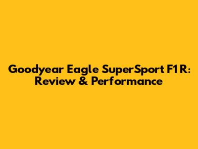 Goodyear Eagle SuperSport F1 R: Review & Performance