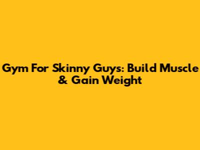 Gym For Skinny Guys: Build Muscle & Gain Weight