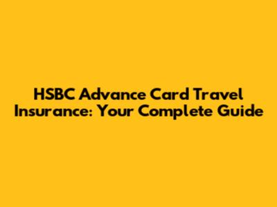 HSBC Advance Card Travel Insurance: Your Complete Guide