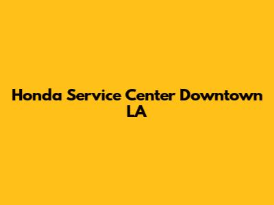Honda Service Center Downtown LA