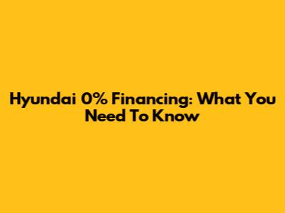 Hyundai 0% Financing: What You Need To Know