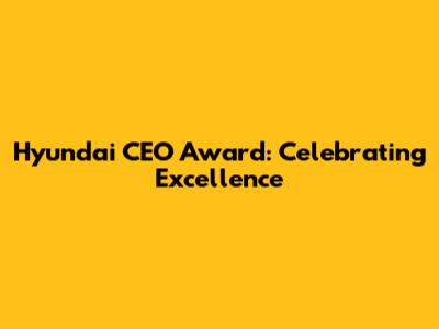 Hyundai CEO Award: Celebrating Excellence