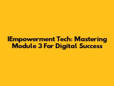 IEmpowerment Tech: Mastering Module 3 For Digital Success