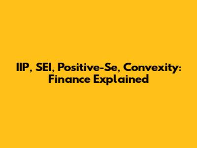 IIP, SEI, Positive-Se, Convexity: Finance Explained