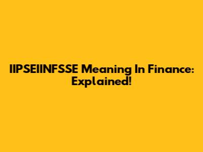 IIPSEIINFSSE Meaning In Finance: Explained!