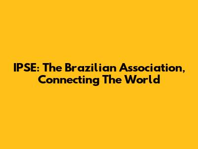 IPSE: The Brazilian Association, Connecting The World