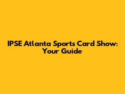 IPSE Atlanta Sports Card Show: Your Guide
