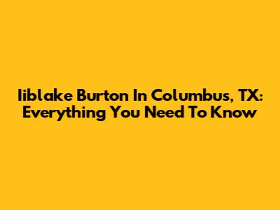 Iiblake Burton In Columbus, TX: Everything You Need To Know