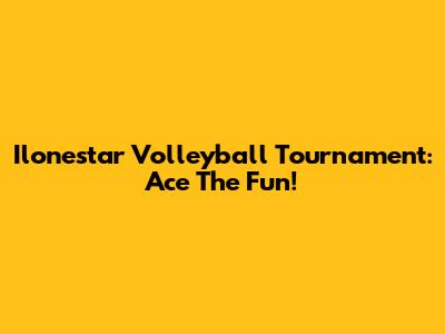 Ilonestar Volleyball Tournament: Ace The Fun!